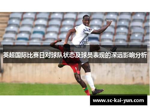 英超国际比赛日对球队状态及球员表现的深远影响分析