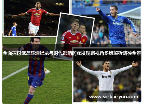 全面探讨武磊辉煌纪录与时代影响的深度观察视角多维解析路径全景 全面探讨武磊辉煌纪录与时代影响的深度观察视角多维解析路径全景