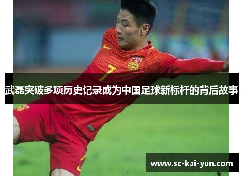 武磊突破多项历史记录成为中国足球新标杆的背后故事 武磊突破多项历史记录成为中国足球新标杆的背后故事