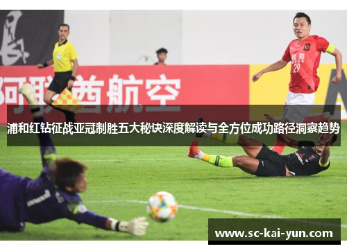 浦和红钻征战亚冠制胜五大秘诀深度解读与全方位成功路径洞察趋势 浦和红钻征战亚冠制胜五大秘诀深度解读与全方位成功路径洞察趋势