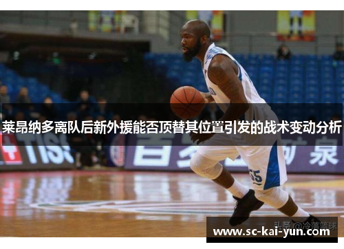 莱昂纳多离队后新外援能否顶替其位置引发的战术变动分析 莱昂纳多离队后新外援能否顶替其位置引发的战术变动分析