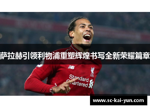 萨拉赫引领利物浦重塑辉煌书写全新荣耀篇章 萨拉赫引领利物浦重塑辉煌书写全新荣耀篇章