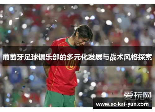 葡萄牙足球俱乐部的多元化发展与战术风格探索 葡萄牙足球俱乐部的多元化发展与战术风格探索