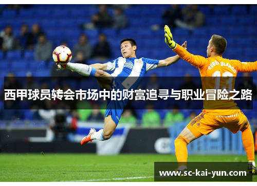 西甲球员转会市场中的财富追寻与职业冒险之路 西甲球员转会市场中的财富追寻与职业冒险之路