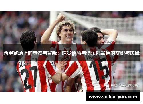 西甲赛场上的忠诚与背叛:球员情感与俱乐部命运的交织与抉择 西甲赛场上的忠诚与背叛:球员情感与俱乐部命运的交织与抉择