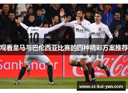 观看皇马与巴伦西亚比赛的四种精彩方案推荐 观看皇马与巴伦西亚比赛的四种精彩方案推荐