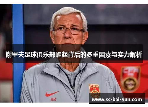 谢里夫足球俱乐部崛起背后的多重因素与实力解析 谢里夫足球俱乐部崛起背后的多重因素与实力解析