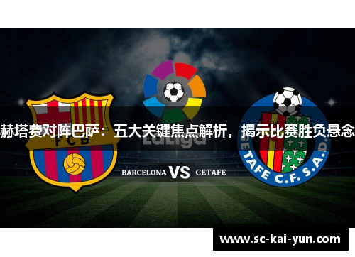 赫塔费对阵巴萨:五大关键焦点解析,揭示比赛胜负悬念 赫塔费对阵巴萨:五大关键焦点解析,揭示比赛胜负悬念