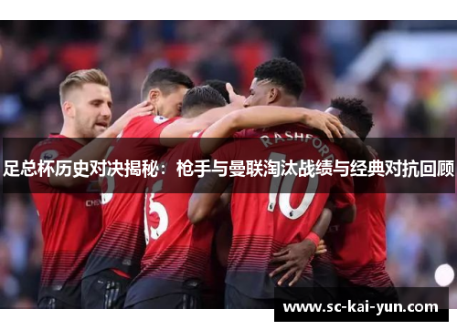 足总杯历史对决揭秘：枪手与曼联淘汰战绩与经典对抗回顾