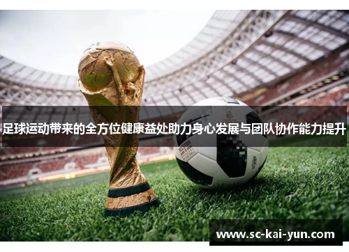 足球运动带来的全方位健康益处助力身心发展与团队协作能力提升 足球运动带来的全方位健康益处助力身心发展与团队协作能力提升