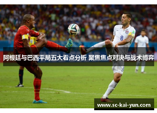 阿根廷与巴西平局五大看点分析 聚焦焦点对决与战术博弈 阿根廷与巴西平局五大看点分析 聚焦焦点对决与战术博弈