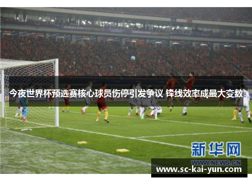 今夜世界杯预选赛核心球员伤停引发争议 锋线效率成最大变数 今夜世界杯预选赛核心球员伤停引发争议 锋线效率成最大变数