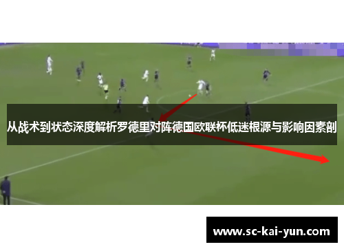 从战术到状态深度解析罗德里对阵德国欧联杯低迷根源与影响因素剖 从战术到状态深度解析罗德里对阵德国欧联杯低迷根源与影响因素剖