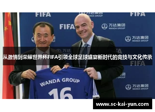 从激情到荣耀世界杯FIFA引领全球足球盛宴新时代的竞技与文化传承 从激情到荣耀世界杯FIFA引领全球足球盛宴新时代的竞技与文化传承
