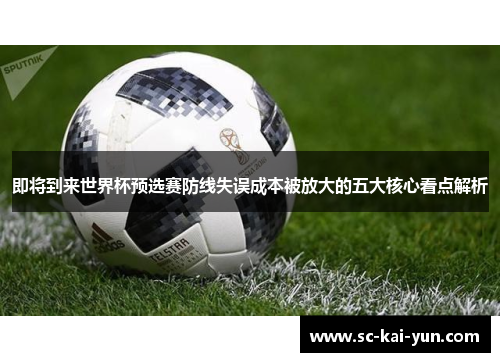 即将到来世界杯预选赛防线失误成本被放大的五大核心看点解析 即将到来世界杯预选赛防线失误成本被放大的五大核心看点解析