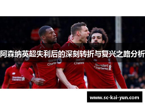 阿森纳英超失利后的深刻转折与复兴之路分析 阿森纳英超失利后的深刻转折与复兴之路分析