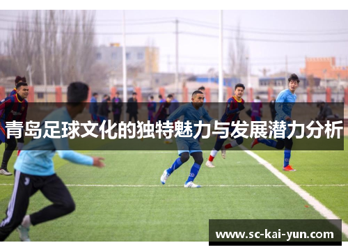 青岛足球文化的独特魅力与发展潜力分析 青岛足球文化的独特魅力与发展潜力分析