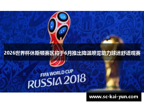 2026世界杯休斯顿赛区将于6月推出降温喷雾助力球迷舒适观赛