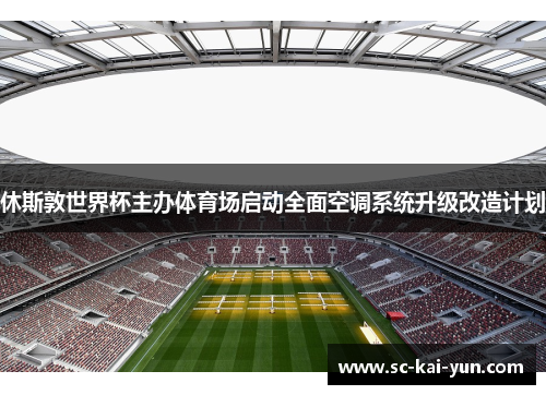 休斯敦世界杯主办体育场启动全面空调系统升级改造计划