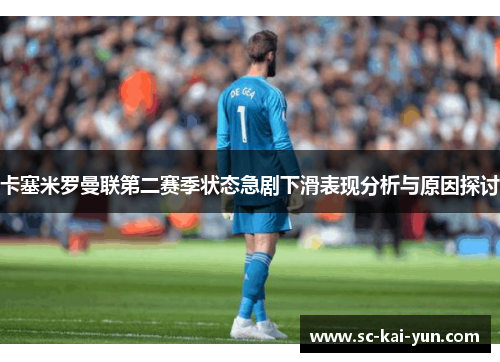 卡塞米罗曼联第二赛季状态急剧下滑表现分析与原因探讨