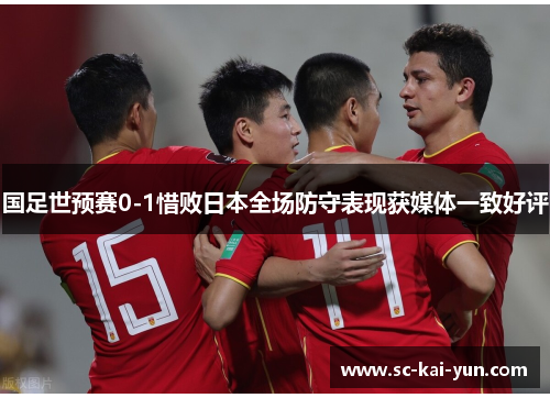 国足世预赛0-1惜败日本全场防守表现获媒体一致好评