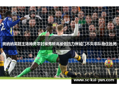 奥纳纳英超主场神勇零封埃弗顿高接低挡力保城门不失率队稳住胜局