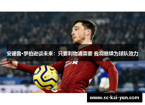 安德鲁·罗伯逊谈未来：只要利物浦需要 我将继续为球队效力