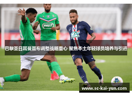 巴黎圣日耳曼宣布调整战略重心 聚焦本土年轻球员培养与引进