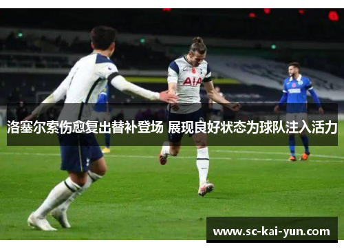 洛塞尔索伤愈复出替补登场 展现良好状态为球队注入活力
