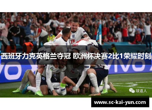 西班牙力克英格兰夺冠 欧洲杯决赛2比1荣耀时刻