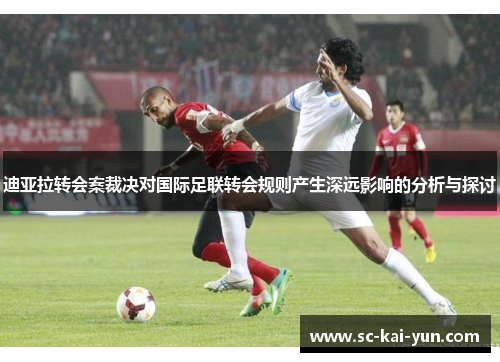 迪亚拉转会案裁决对国际足联转会规则产生深远影响的分析与探讨