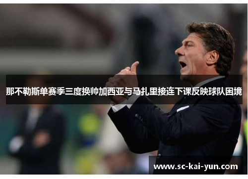 那不勒斯单赛季三度换帅加西亚与马扎里接连下课反映球队困境