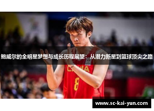 鲍威尔的全明星梦想与成长历程展望:从潜力新星到篮球顶尖之路 鲍威尔的全明星梦想与成长历程展望:从潜力新星到篮球顶尖之路