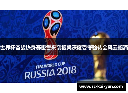 世界杯备战热身赛密集来袭板凳深度受考验转会风云暗涌