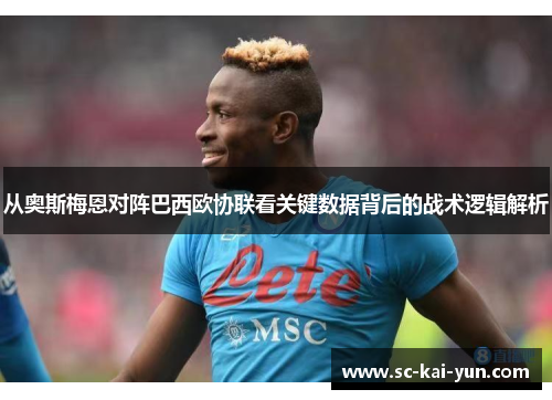 从奥斯梅恩对阵巴西欧协联看关键数据背后的战术逻辑解析 从奥斯梅恩对阵巴西欧协联看关键数据背后的战术逻辑解析