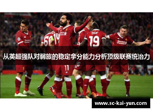 从英超强队对弱旅的稳定拿分能力分析顶级联赛统治力 从英超强队对弱旅的稳定拿分能力分析顶级联赛统治力