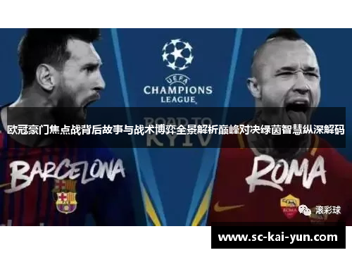 欧冠豪门焦点战背后故事与战术博弈全景解析巅峰对决绿茵智慧纵深解码 欧冠豪门焦点战背后故事与战术博弈全景解析巅峰对决绿茵智慧纵深解码