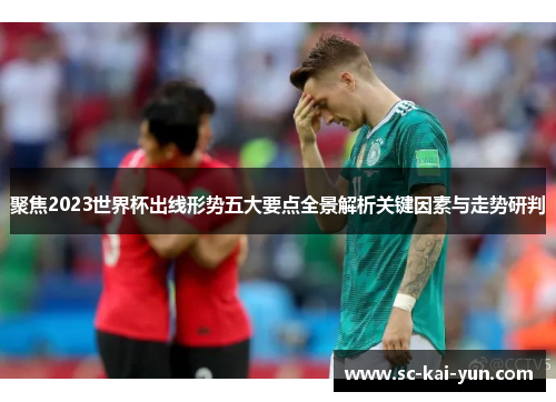 聚焦2023世界杯出线形势五大要点全景解析关键因素与走势研判 聚焦2023世界杯出线形势五大要点全景解析关键因素与走势研判