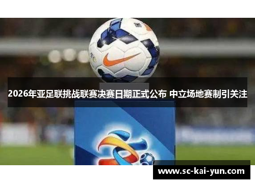 2026年亚足联挑战联赛决赛日期正式公布 中立场地赛制引关注 2026年亚足联挑战联赛决赛日期正式公布 中立场地赛制引关注