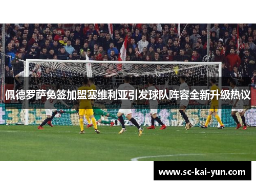 佩德罗萨免签加盟塞维利亚引发球队阵容全新升级热议 佩德罗萨免签加盟塞维利亚引发球队阵容全新升级热议