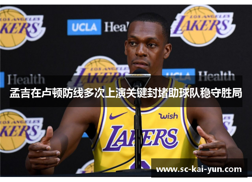 孟吉在卢顿防线多次上演关键封堵助球队稳守胜局 孟吉在卢顿防线多次上演关键封堵助球队稳守胜局